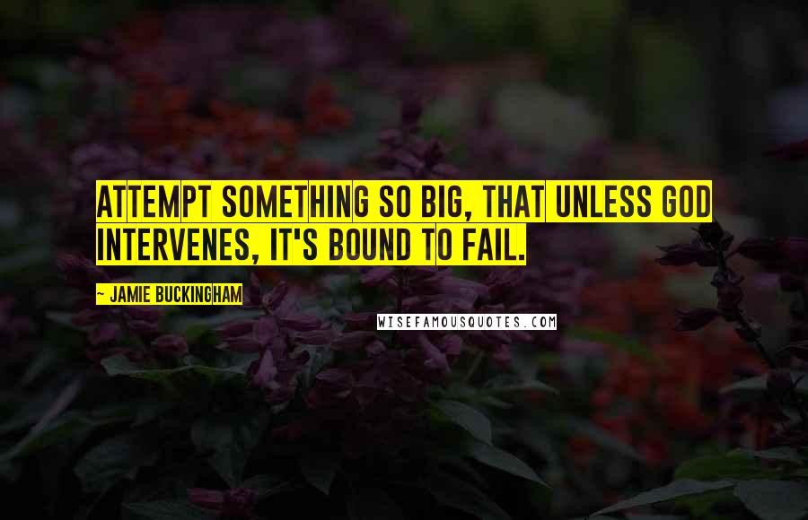 Jamie Buckingham Quotes: Attempt something so big, that unless God intervenes, it's bound to fail.