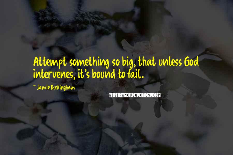 Jamie Buckingham Quotes: Attempt something so big, that unless God intervenes, it's bound to fail.