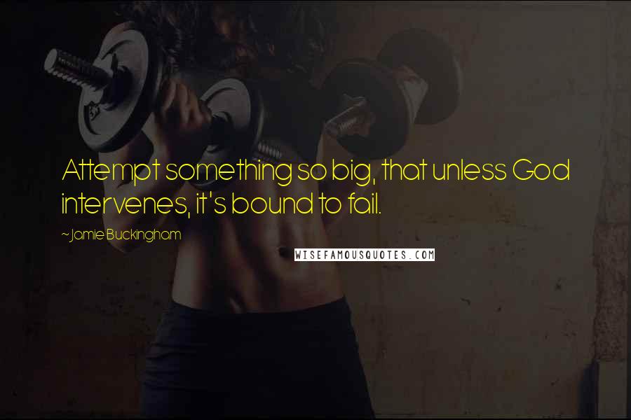 Jamie Buckingham Quotes: Attempt something so big, that unless God intervenes, it's bound to fail.