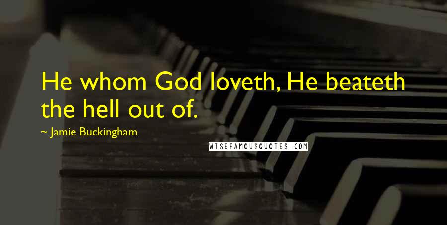 Jamie Buckingham Quotes: He whom God loveth, He beateth the hell out of.