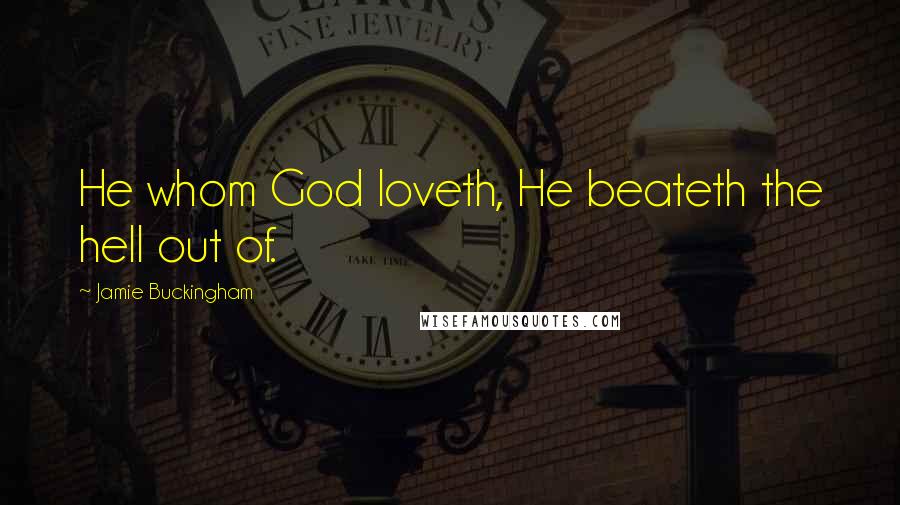 Jamie Buckingham Quotes: He whom God loveth, He beateth the hell out of.