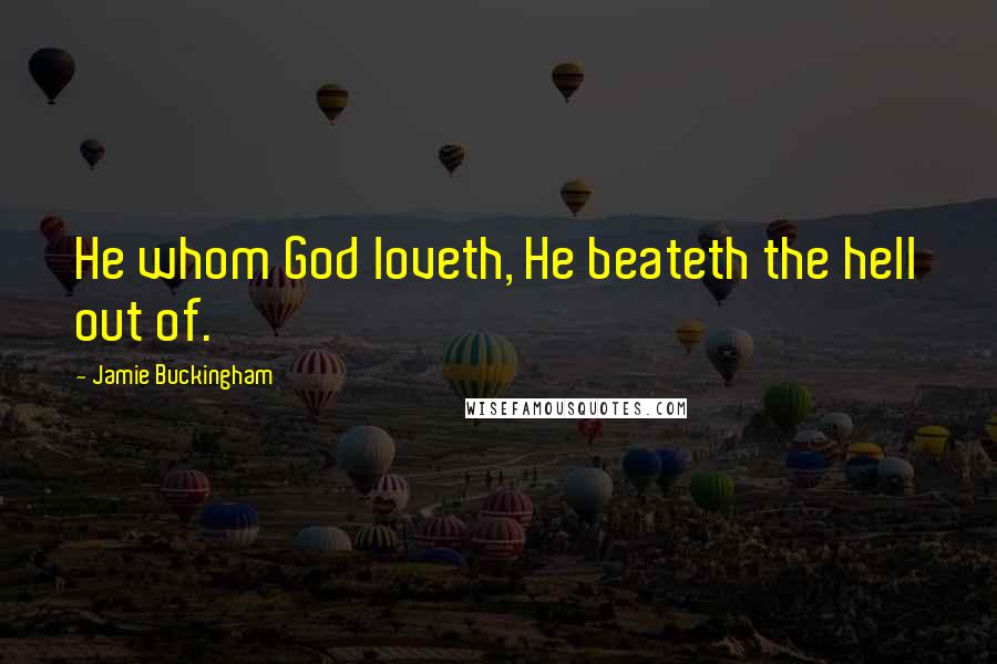 Jamie Buckingham Quotes: He whom God loveth, He beateth the hell out of.