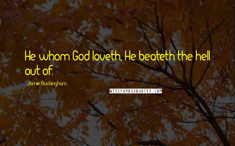 Jamie Buckingham Quotes: He whom God loveth, He beateth the hell out of.