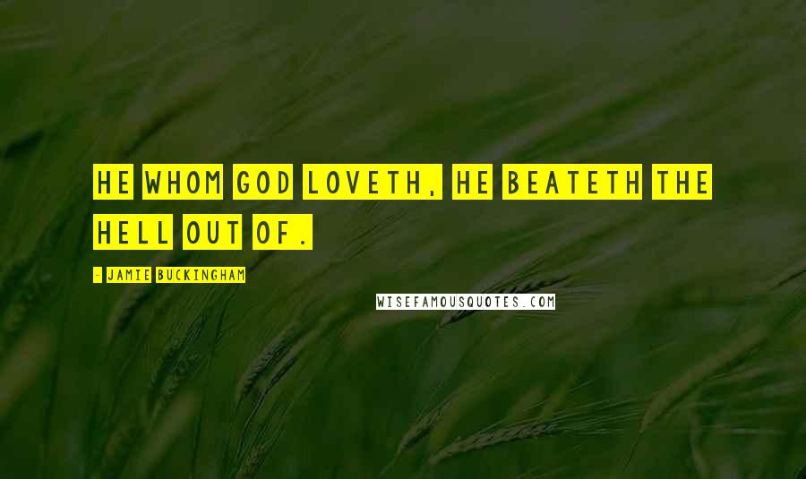Jamie Buckingham Quotes: He whom God loveth, He beateth the hell out of.