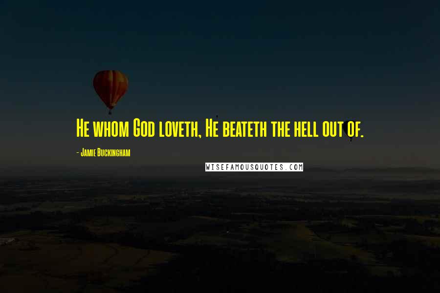 Jamie Buckingham Quotes: He whom God loveth, He beateth the hell out of.