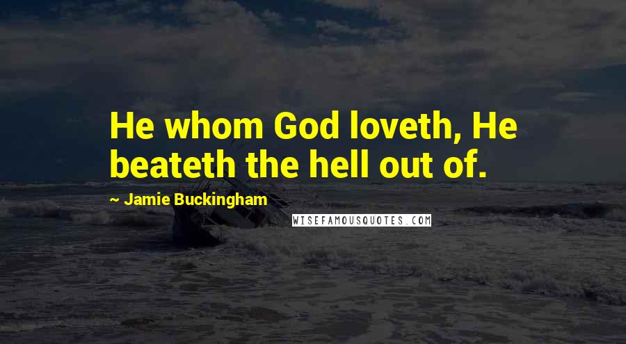 Jamie Buckingham Quotes: He whom God loveth, He beateth the hell out of.