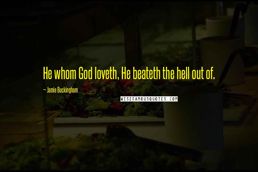 Jamie Buckingham Quotes: He whom God loveth, He beateth the hell out of.