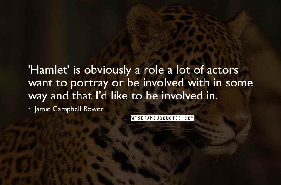 Jamie Campbell Bower Quotes: 'Hamlet' is obviously a role a lot of actors want to portray or be involved with in some way and that I'd like to be involved in.
