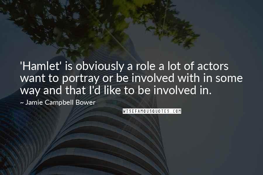 Jamie Campbell Bower Quotes: 'Hamlet' is obviously a role a lot of actors want to portray or be involved with in some way and that I'd like to be involved in.