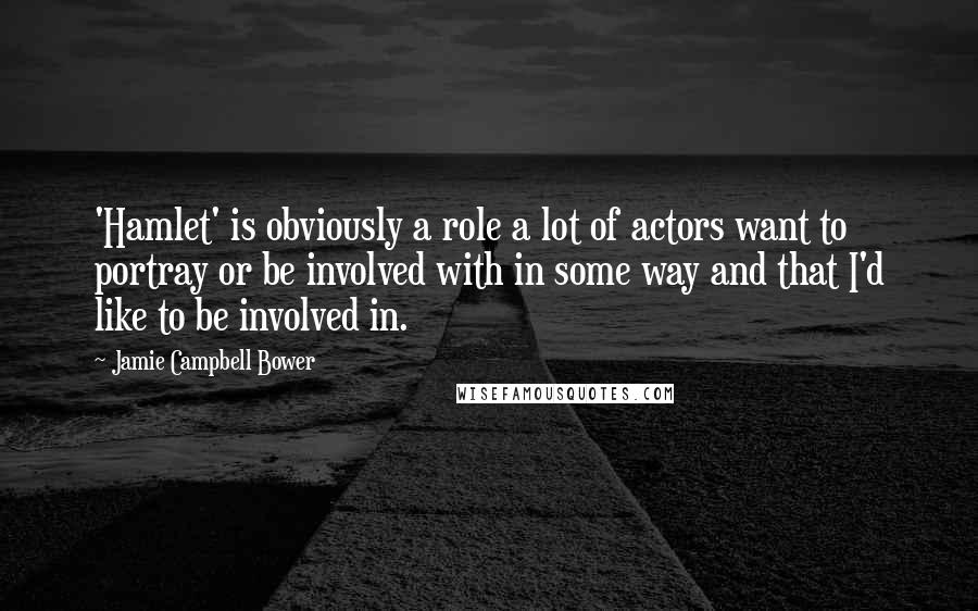 Jamie Campbell Bower Quotes: 'Hamlet' is obviously a role a lot of actors want to portray or be involved with in some way and that I'd like to be involved in.