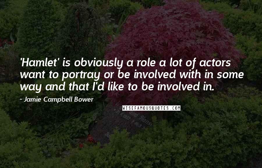 Jamie Campbell Bower Quotes: 'Hamlet' is obviously a role a lot of actors want to portray or be involved with in some way and that I'd like to be involved in.