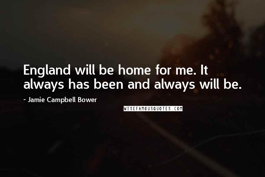 Jamie Campbell Bower Quotes: England will be home for me. It always has been and always will be.