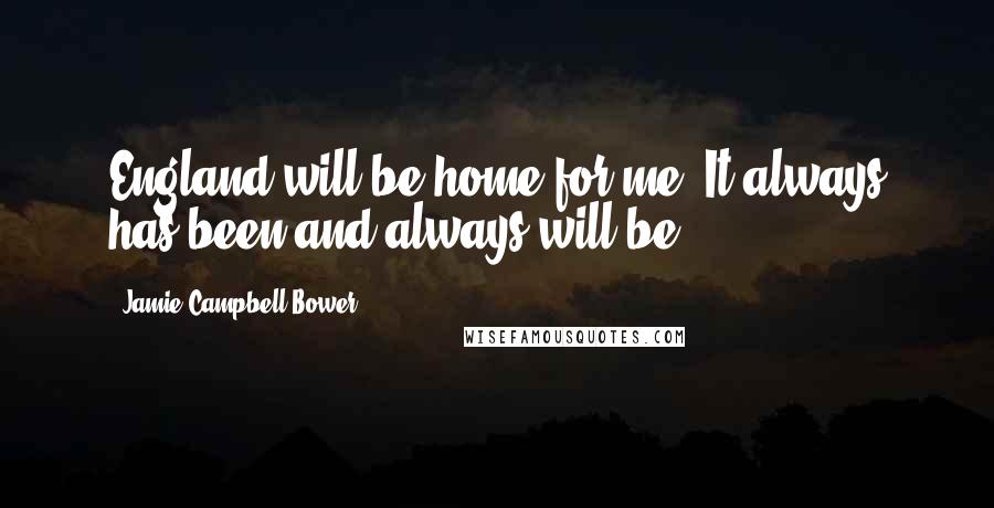 Jamie Campbell Bower Quotes: England will be home for me. It always has been and always will be.