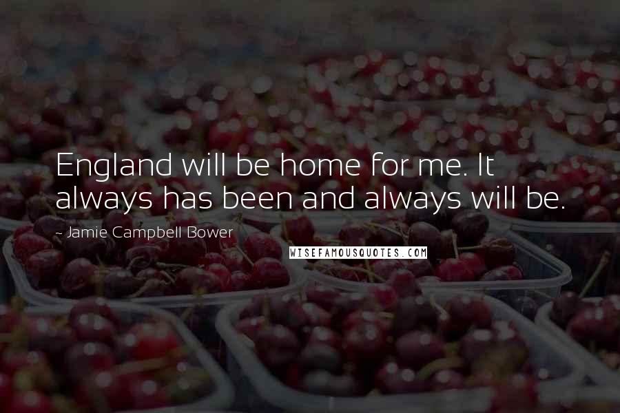 Jamie Campbell Bower Quotes: England will be home for me. It always has been and always will be.