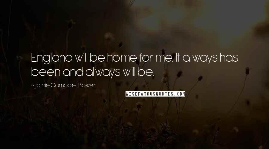 Jamie Campbell Bower Quotes: England will be home for me. It always has been and always will be.