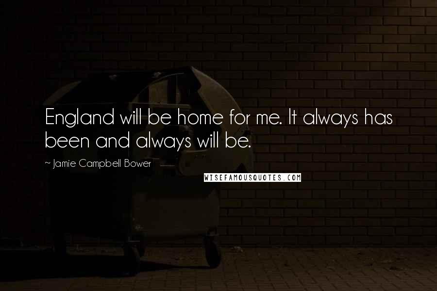 Jamie Campbell Bower Quotes: England will be home for me. It always has been and always will be.