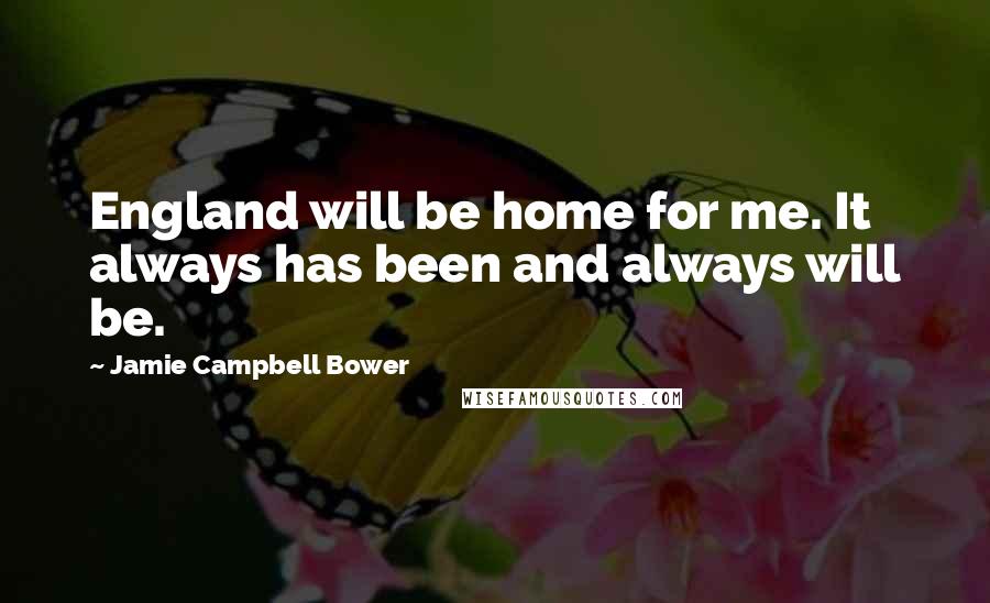 Jamie Campbell Bower Quotes: England will be home for me. It always has been and always will be.