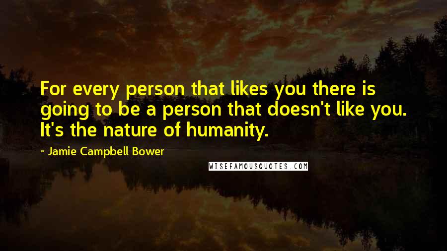 Jamie Campbell Bower Quotes: For every person that likes you there is going to be a person that doesn't like you. It's the nature of humanity.