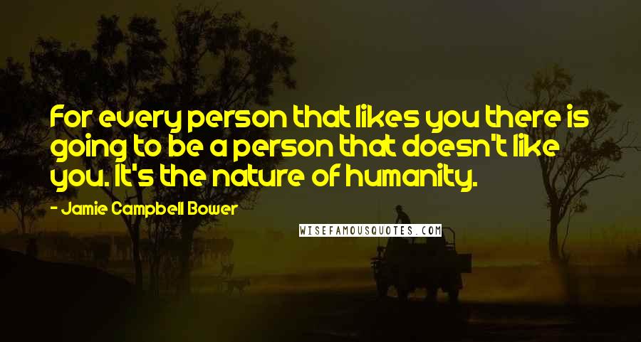 Jamie Campbell Bower Quotes: For every person that likes you there is going to be a person that doesn't like you. It's the nature of humanity.