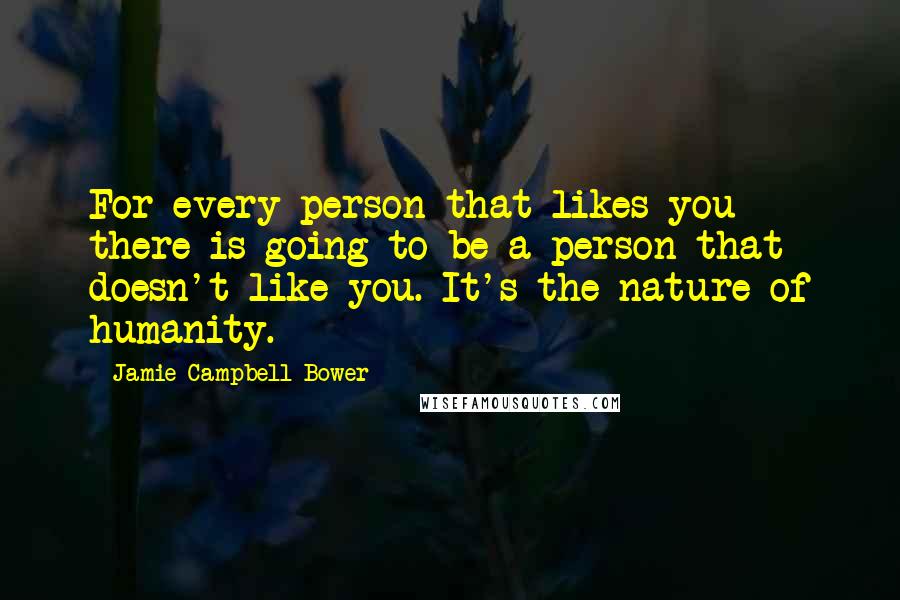 Jamie Campbell Bower Quotes: For every person that likes you there is going to be a person that doesn't like you. It's the nature of humanity.