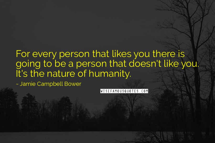 Jamie Campbell Bower Quotes: For every person that likes you there is going to be a person that doesn't like you. It's the nature of humanity.