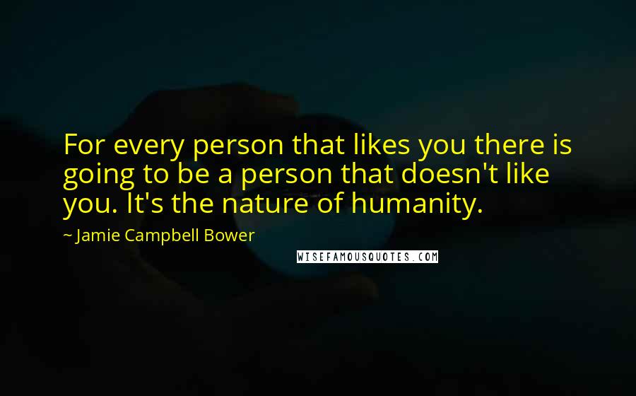 Jamie Campbell Bower Quotes: For every person that likes you there is going to be a person that doesn't like you. It's the nature of humanity.