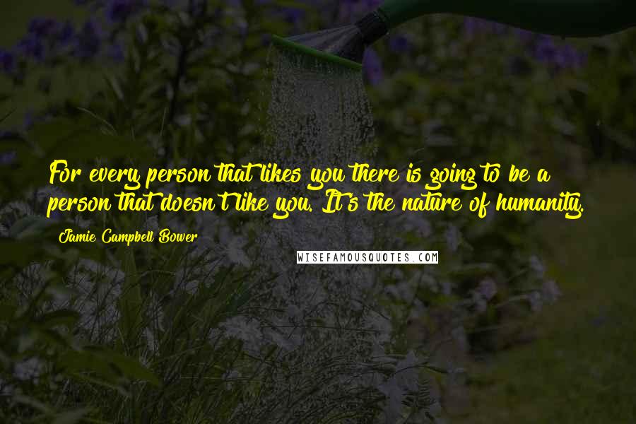 Jamie Campbell Bower Quotes: For every person that likes you there is going to be a person that doesn't like you. It's the nature of humanity.