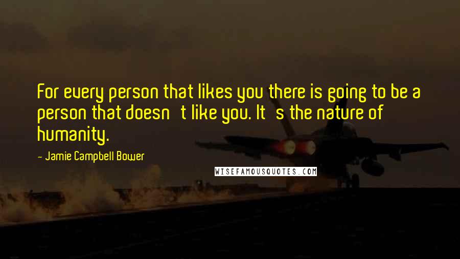 Jamie Campbell Bower Quotes: For every person that likes you there is going to be a person that doesn't like you. It's the nature of humanity.