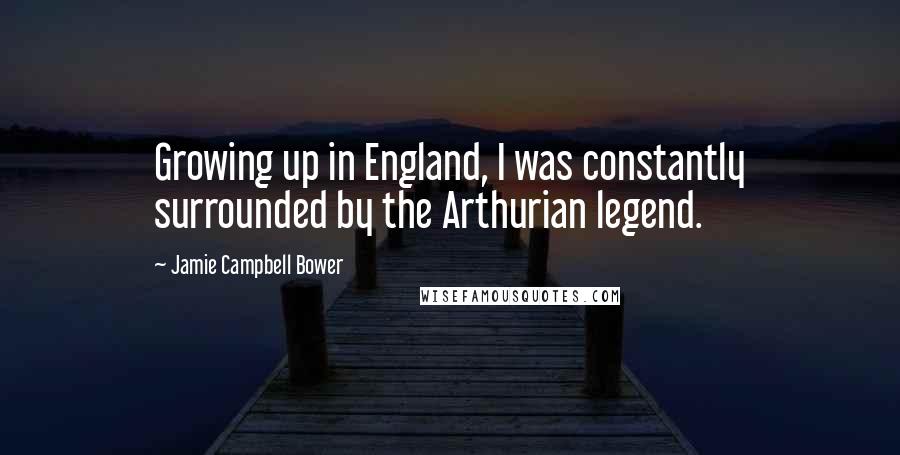 Jamie Campbell Bower Quotes: Growing up in England, I was constantly surrounded by the Arthurian legend.