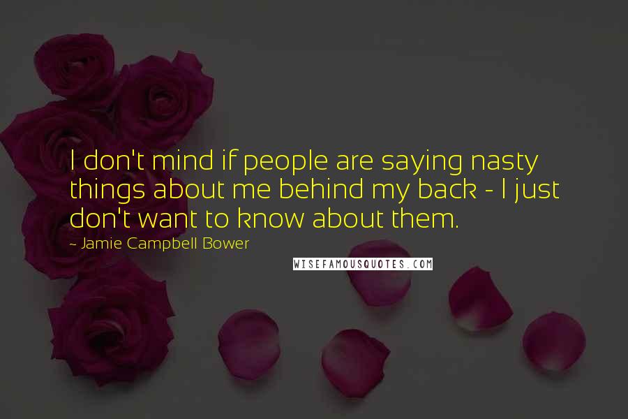 Jamie Campbell Bower Quotes: I don't mind if people are saying nasty things about me behind my back - I just don't want to know about them.