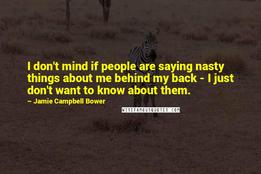 Jamie Campbell Bower Quotes: I don't mind if people are saying nasty things about me behind my back - I just don't want to know about them.