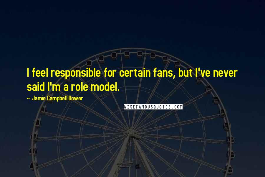 Jamie Campbell Bower Quotes: I feel responsible for certain fans, but I've never said I'm a role model.