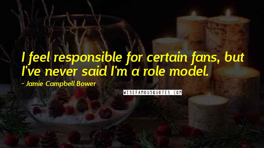 Jamie Campbell Bower Quotes: I feel responsible for certain fans, but I've never said I'm a role model.