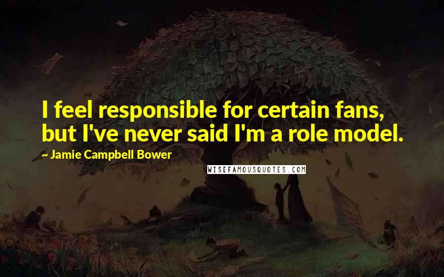 Jamie Campbell Bower Quotes: I feel responsible for certain fans, but I've never said I'm a role model.