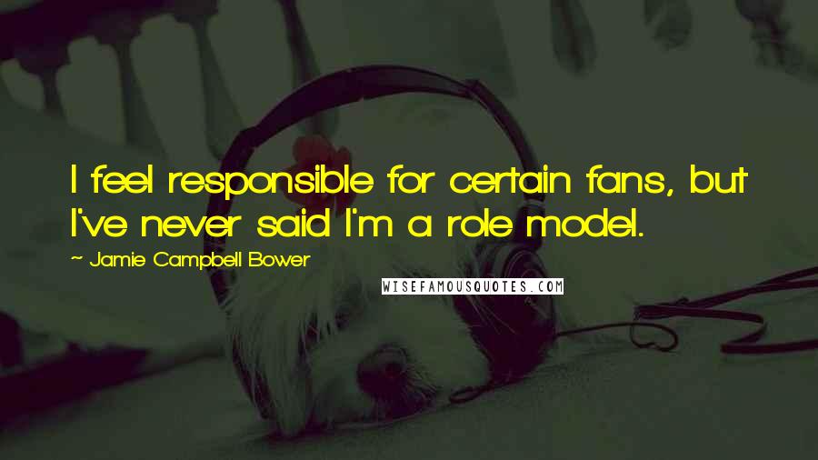 Jamie Campbell Bower Quotes: I feel responsible for certain fans, but I've never said I'm a role model.
