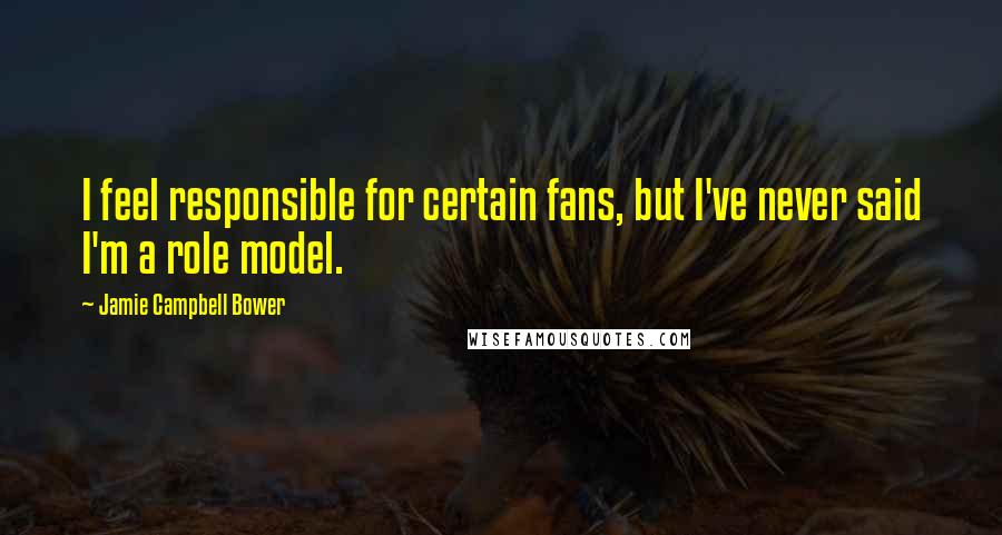 Jamie Campbell Bower Quotes: I feel responsible for certain fans, but I've never said I'm a role model.