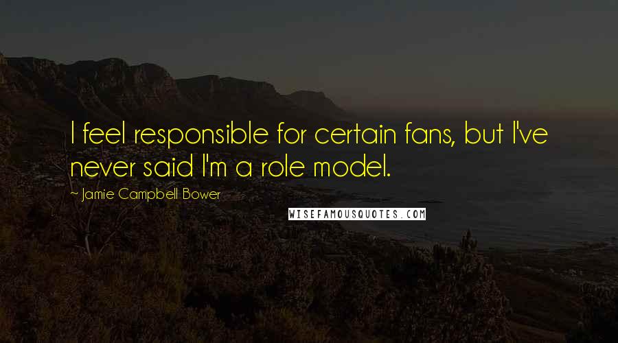 Jamie Campbell Bower Quotes: I feel responsible for certain fans, but I've never said I'm a role model.