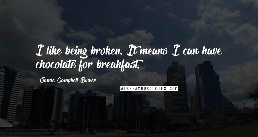 Jamie Campbell Bower Quotes: I like being broken. It means I can have chocolate for breakfast.