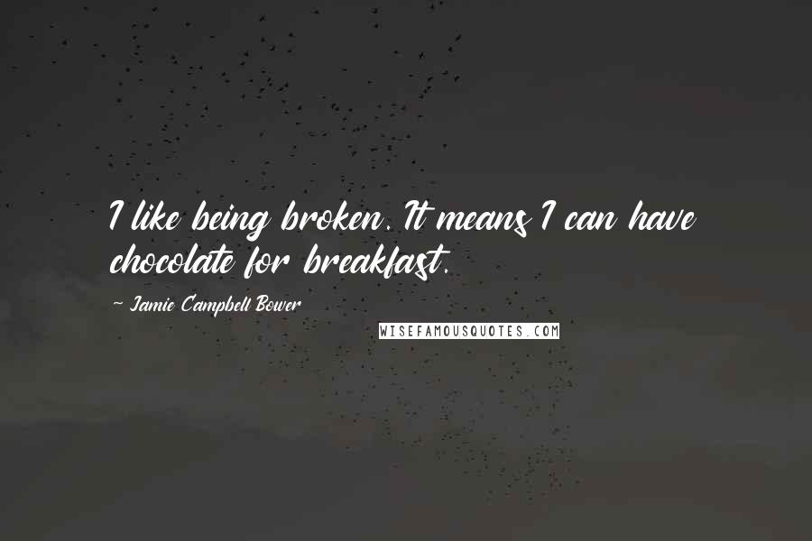 Jamie Campbell Bower Quotes: I like being broken. It means I can have chocolate for breakfast.