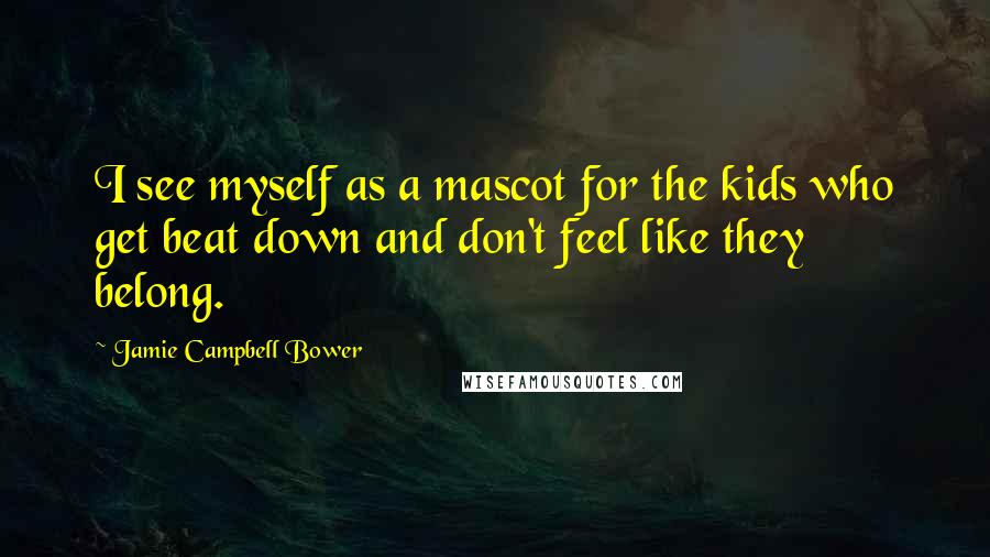 Jamie Campbell Bower Quotes: I see myself as a mascot for the kids who get beat down and don't feel like they belong.