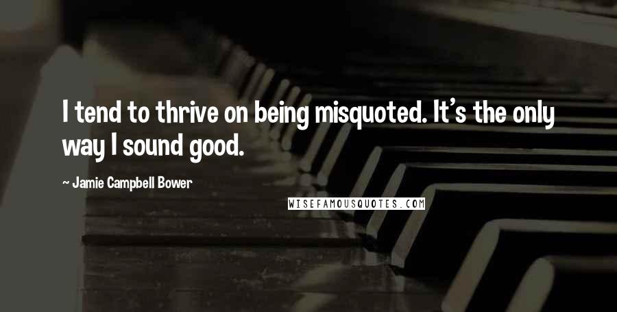 Jamie Campbell Bower Quotes: I tend to thrive on being misquoted. It's the only way I sound good.