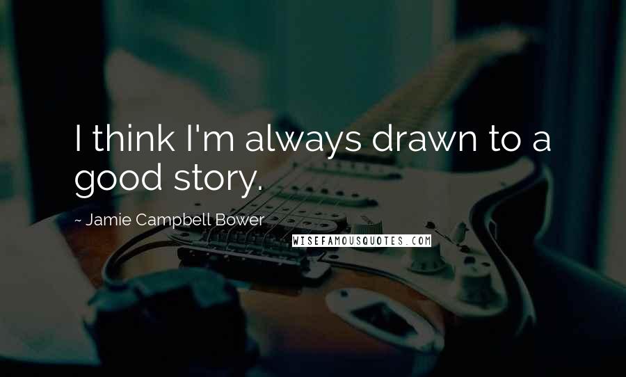 Jamie Campbell Bower Quotes: I think I'm always drawn to a good story.