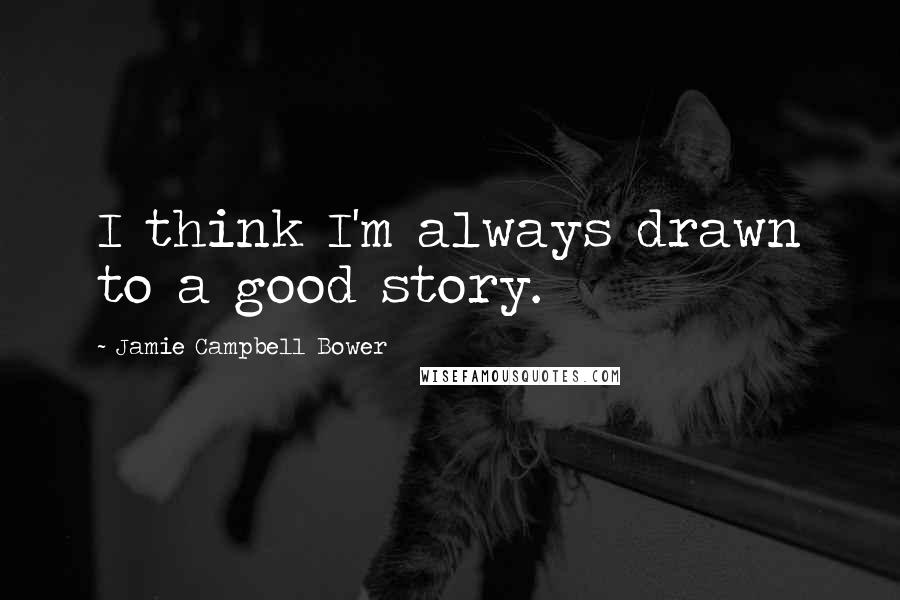 Jamie Campbell Bower Quotes: I think I'm always drawn to a good story.