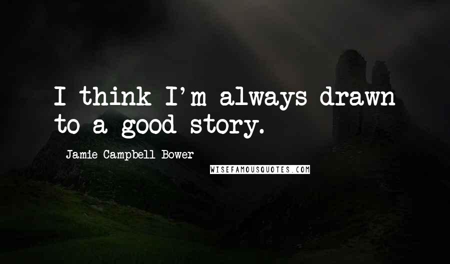 Jamie Campbell Bower Quotes: I think I'm always drawn to a good story.