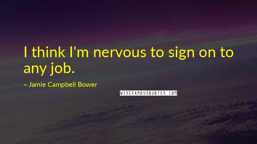 Jamie Campbell Bower Quotes: I think I'm nervous to sign on to any job.