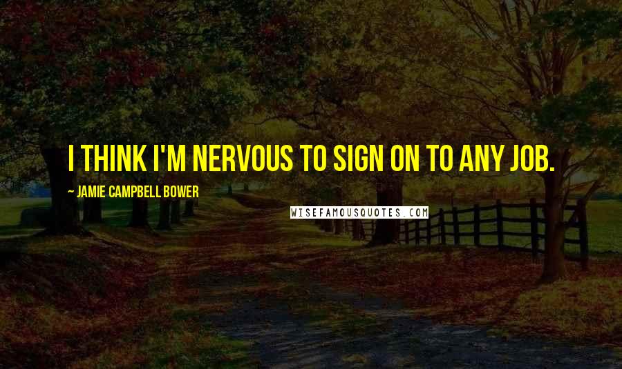 Jamie Campbell Bower Quotes: I think I'm nervous to sign on to any job.
