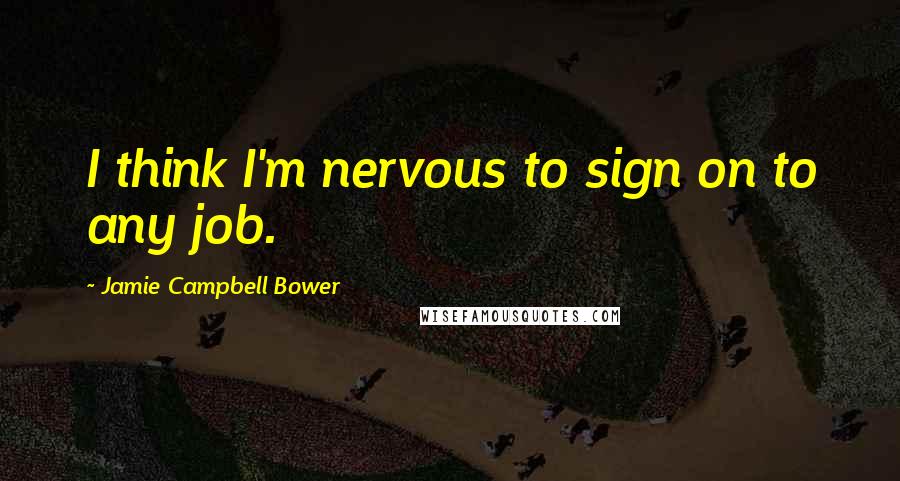 Jamie Campbell Bower Quotes: I think I'm nervous to sign on to any job.