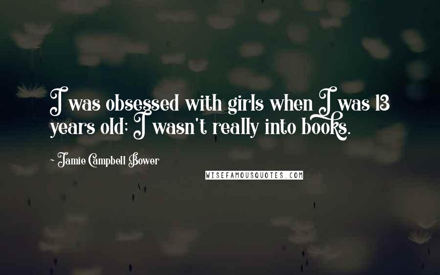 Jamie Campbell Bower Quotes: I was obsessed with girls when I was 13 years old; I wasn't really into books.