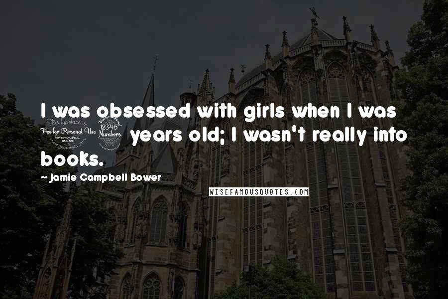 Jamie Campbell Bower Quotes: I was obsessed with girls when I was 13 years old; I wasn't really into books.