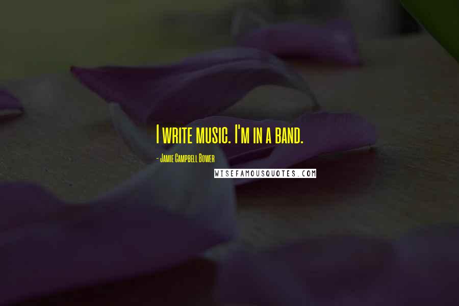 Jamie Campbell Bower Quotes: I write music. I'm in a band.